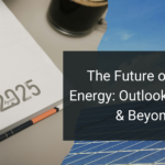 The Future of Solar Energy: Outlook for 2025 & Beyond